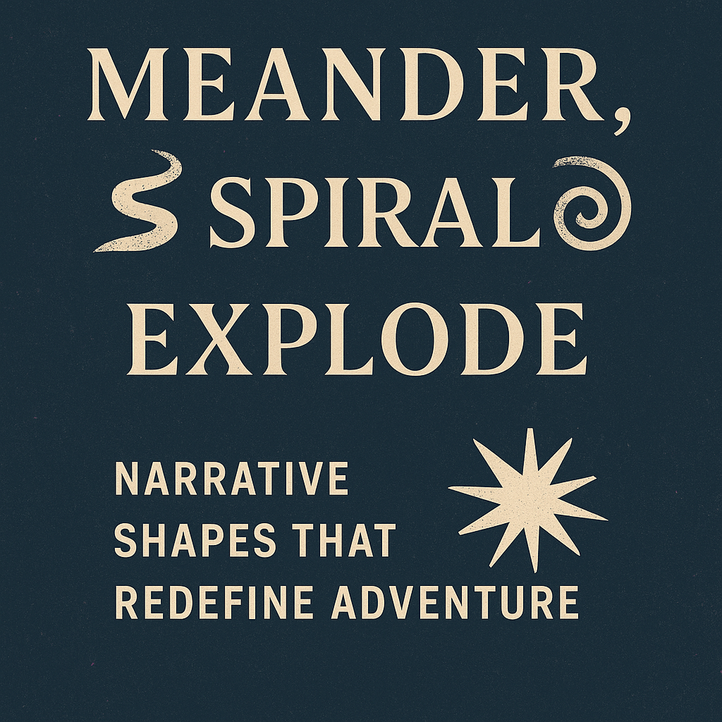 Meander, Spiral, Explode: Narrative Shapes That Redefine Adventure